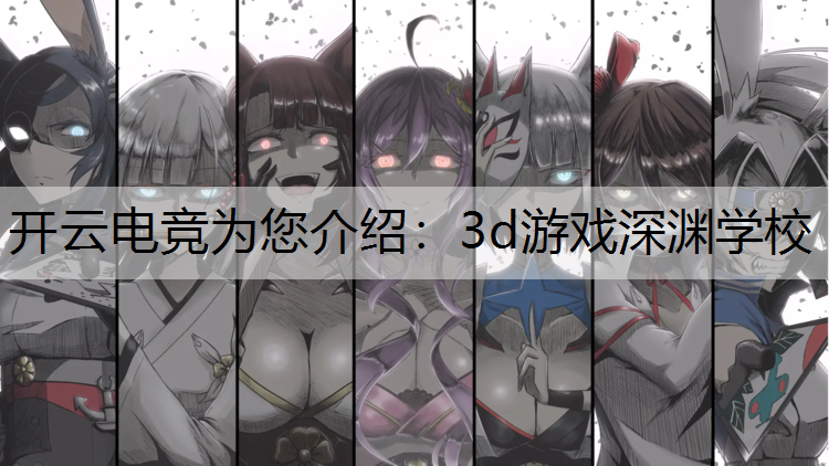 开云电竞为您介绍：3d游戏深渊学校